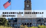 美国签证需要什么手续（美国签证需要什么手续和证件材料）