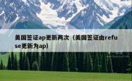 美国签证ap更新两次（美国签证由refuse更新为ap）