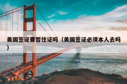 美国签证要暂住证吗（美国签证必须本人去吗）