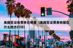 美国签证收费单在哪里（美国签证费用收据在什么地方打印）