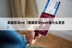 美国签证ew（美国签证evus是什么意思）