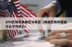 2PH巴斯夫美国签证拒签（美国巴斯夫遭遇什么不可抗力）