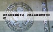 公务员申请美国签证（公务员去美国会被拒签吗）