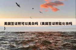 美国签证照可以美白吗（美国签证照能化妆吗）