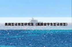 美国签证拒签研究生（美国留学生签证拒签）