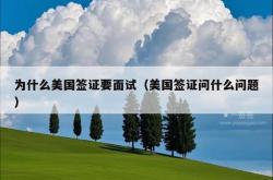 为什么美国签证要面试（美国签证问什么问题）