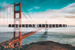 美国签证拒签四次（美国签证拒签两次）