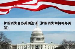 护照丢失补办美国签证（护照丢失如何补办美签）