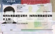 如何办理美国签证照片（如何办理美国签证照片上传）