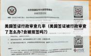 美国签证行政审查几率（美国签证被行政审查了怎么办?会被拒签吗?）