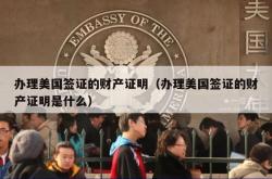 办理美国签证的财产证明（办理美国签证的财产证明是什么）