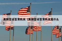 美国签证签发机关（美国签证签发机关是什么）
