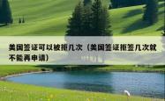 美国签证可以被拒几次（美国签证拒签几次就不能再申请）