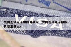 美国签证电子版照片要求（美国签证电子版照片要求多大）