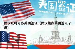 武汉几时可办美国签证（武汉能办美国签证了吗）
