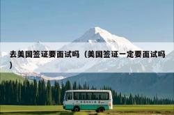 去美国签证要面试吗（美国签证一定要面试吗）