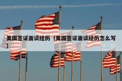 美国签证面谈经历（美国签证面谈经历怎么写）