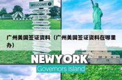 广州美国签证资料（广州美国签证资料在哪里办）