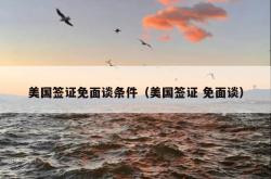 美国签证免面谈条件（美国签证 免面谈）