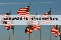 美国签证代领委托书（代办美国签证可靠的机构）