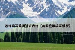怎样填写美国签证表格（美国签证填写模板）