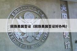 回族美国签证（回族美国签证好办吗）