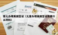 婴儿办理美国签证（儿童办理美国签证需要什么材料）