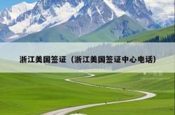 浙江美国签证（浙江美国签证中心电话）