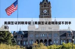 美国签证到期滞留（美国签证逾期滞留不到半年）