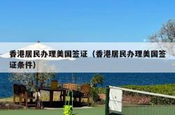 香港居民办理美国签证（香港居民办理美国签证条件）