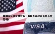 美国签证政审是什么（美国签证政审是什么意思啊）