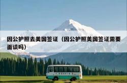 因公护照去美国签证（因公护照美国签证需要面谈吗）