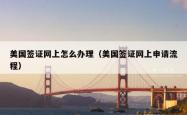 美国签证网上怎么办理（美国签证网上申请流程）