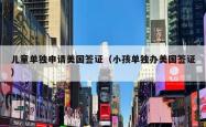 儿童单独申请美国签证（小孩单独办美国签证）