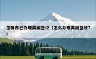怎样自己办理美国签证（怎么办理美国签证?）