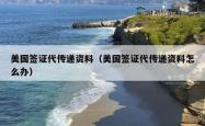 美国签证代传递资料（美国签证代传递资料怎么办）