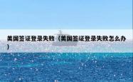 美国签证登录失败（美国签证登录失败怎么办）