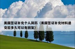 美国签证补充个人简历（美国签证补充材料递交后多久可以有回复）