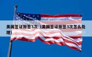 美国签证拒签3次（美国签证拒签3次怎么处理）