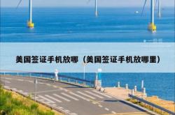 美国签证手机放哪（美国签证手机放哪里）