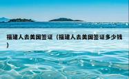 福建人去美国签证（福建人去美国签证多少钱）