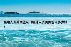 福建人去美国签证（福建人去美国签证多少钱）