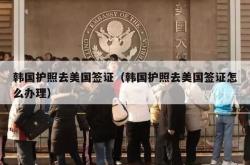 韩国护照去美国签证（韩国护照去美国签证怎么办理）
