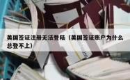 美国签证注册无法登陆（美国签证账户为什么总登不上）