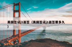 美国签证j1面签（美国签证j1面签要多久）