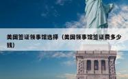 美国签证领事馆选择（美国领事馆签证费多少钱）