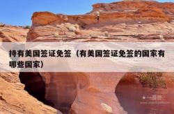 持有美国签证免签（有美国签证免签的国家有哪些国家）