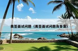 美签面试问题（美签面试问题及答案）