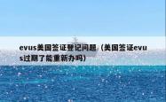 evus美国签证登记问题（美国签证evus过期了能重新办吗）