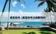 美签放号（美签放号订阅要钱吗）